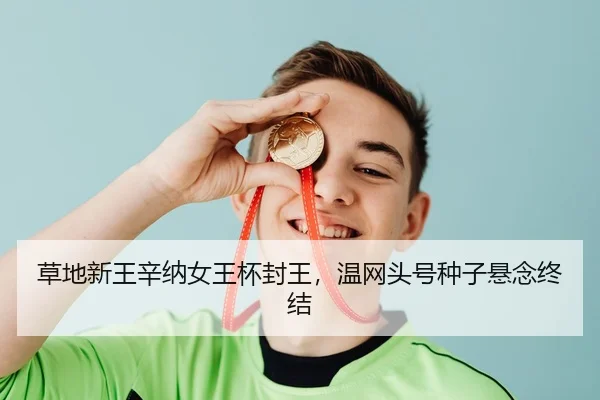 草地新王辛纳女王杯封王，温网头号种子悬念终结